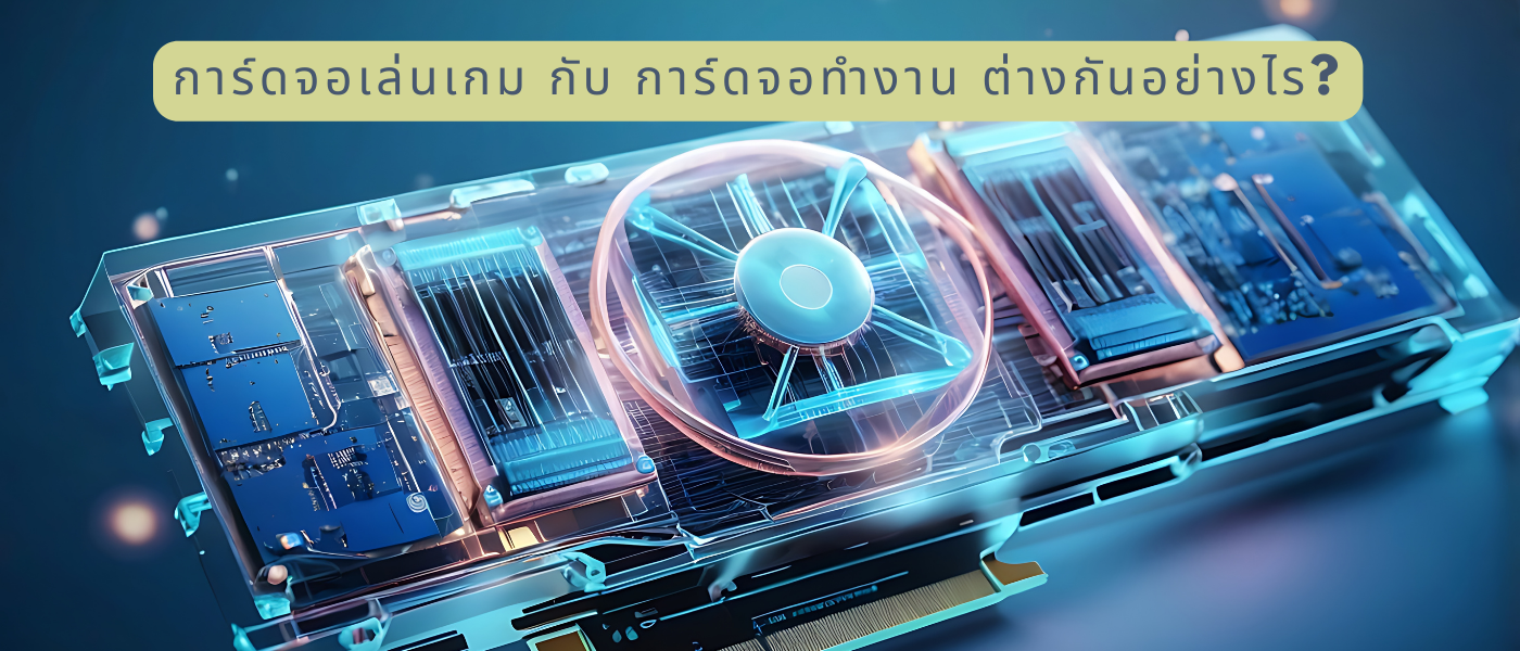การ์ดจอเล่นเกม กับ การ์ดจอทำงาน ต่างกันอย่างไร